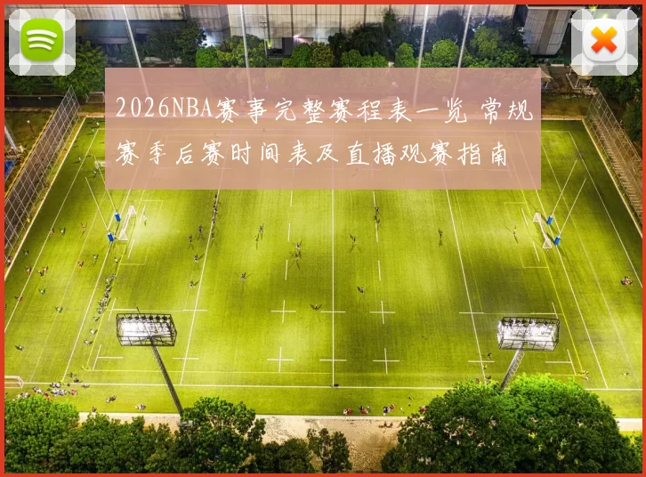 2026NBA赛事完整赛程表一览 常规赛季后赛时间表及直播观赛指南