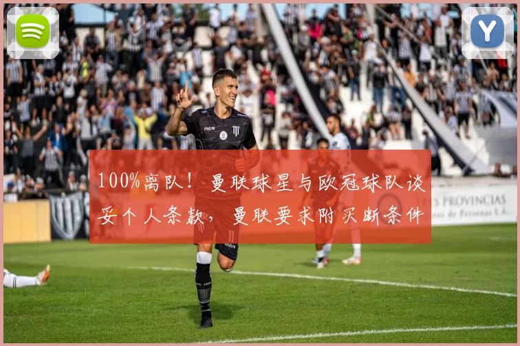 100%离队!曼联球星与欧冠球队谈妥个人条款,曼联要求附买断条件
