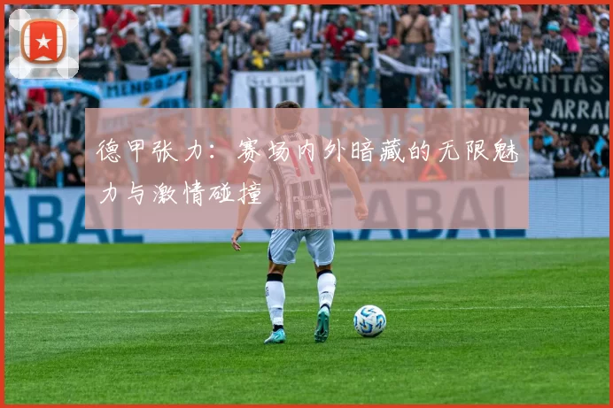 德甲张力：赛场内外暗藏的无限魅力与激情碰撞