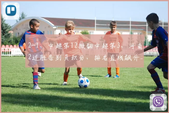 2-1，中超第12掀翻中超第3，河南2连胜告别负积分，排名直线飙升_玉昆_云南_禁区