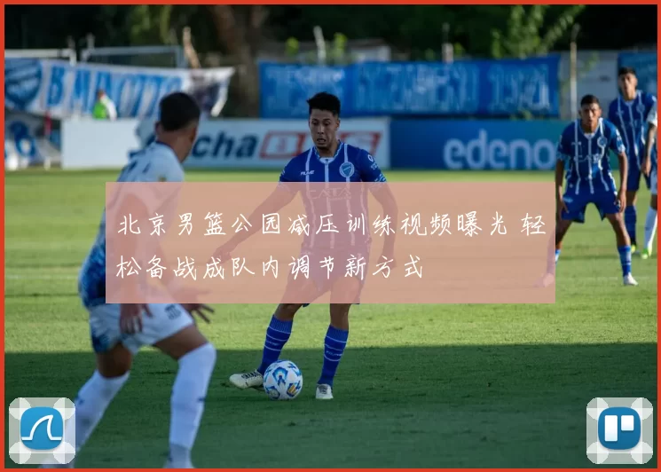 北京男篮公园减压训练视频曝光 轻松备战成队内调节新方式