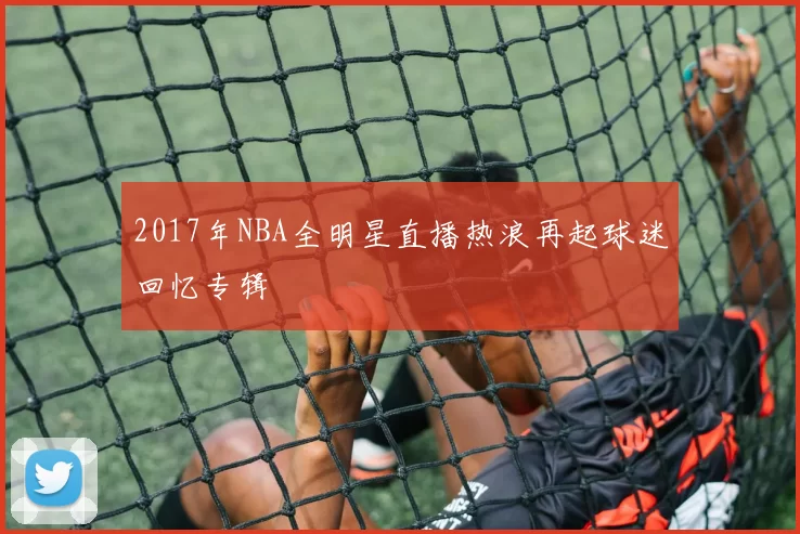 2017年NBA全明星直播热浪再起球迷回忆专辑