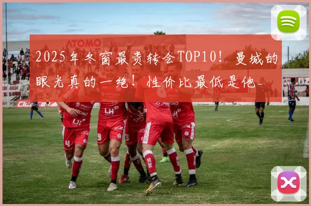 2025年冬窗最贵转会TOP10！曼城的眼光真的一绝！性价比最低是他_