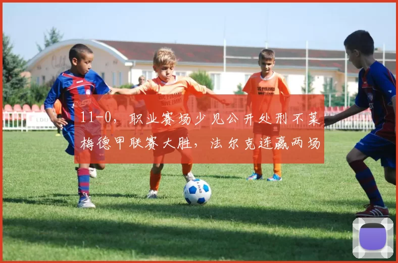 11-0，职业赛场少见公开处刑不莱梅德甲联赛大胜，法尔克连赢两场助球队稳固排名_奥克森豪森_普格_选手