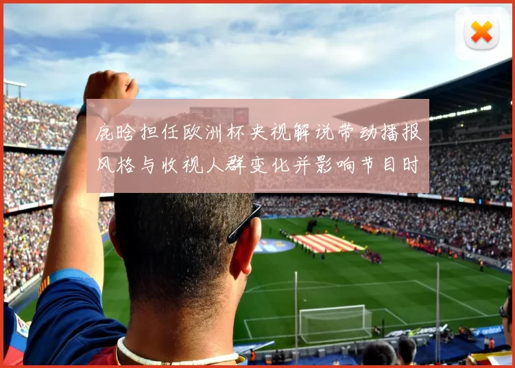 鹿晗担任欧洲杯央视解说带动播报风格与收视人群变化并影响节目时段