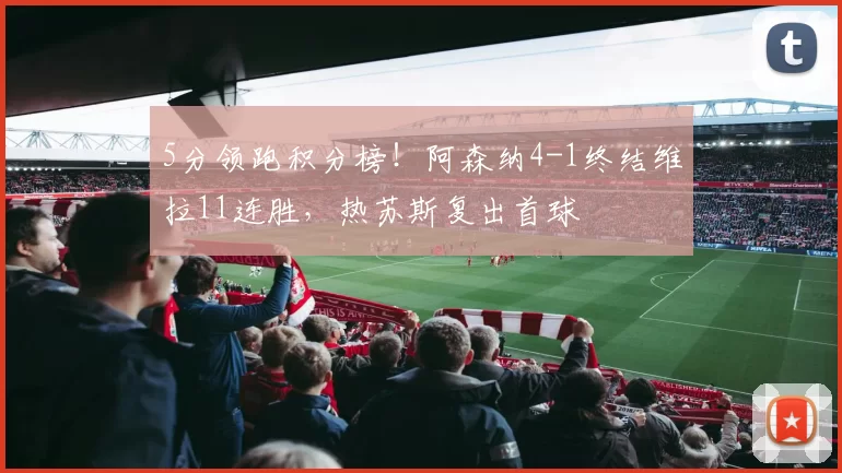 5分领跑积分榜！阿森纳4-1终结维拉11连胜，热苏斯复出首球