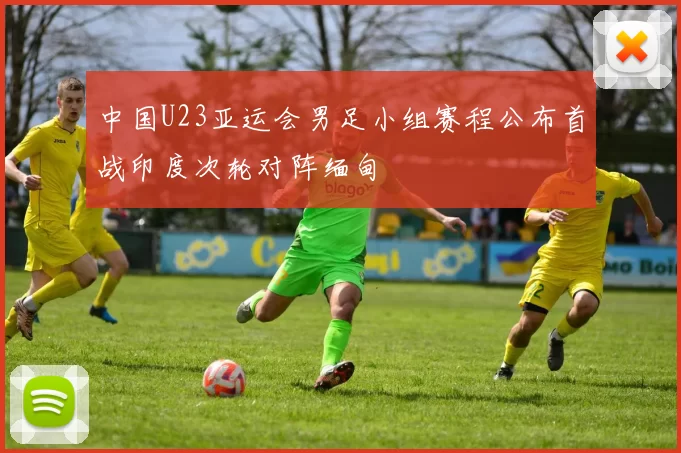 中国U23亚运会男足小组赛程公布首战印度次轮对阵缅甸