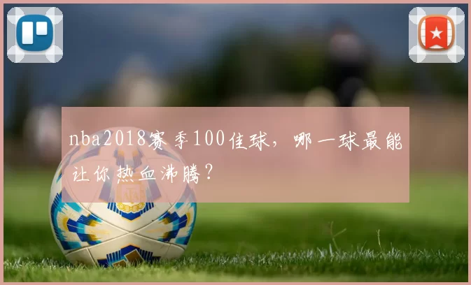nba2018赛季100佳球，哪一球最能让你热血沸腾？