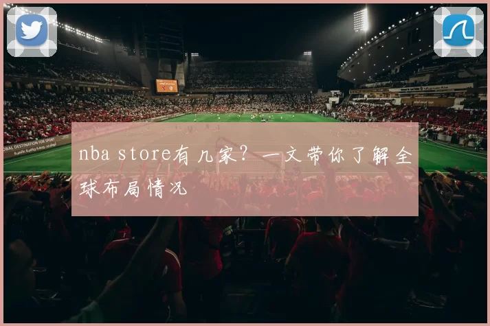 nba store有几家？一文带你了解全球布局情况