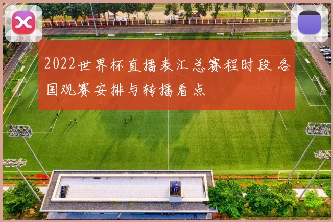 2022世界杯直播表汇总赛程时段 各国观赛安排与转播看点