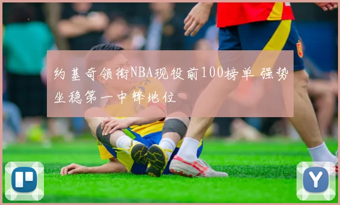 约基奇领衔NBA现役前100榜单 强势坐稳第一中锋地位