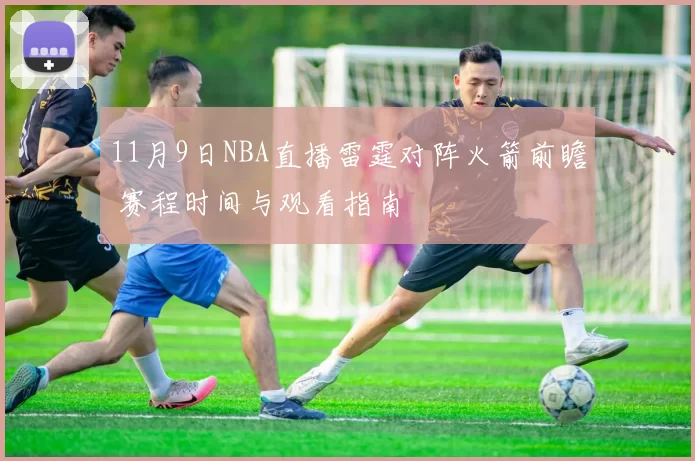 11月9日NBA直播雷霆对阵火箭前瞻 赛程时间与观看指南