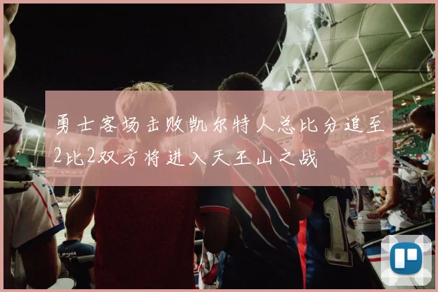 勇士客场击败凯尔特人总比分追至2比2双方将进入天王山之战