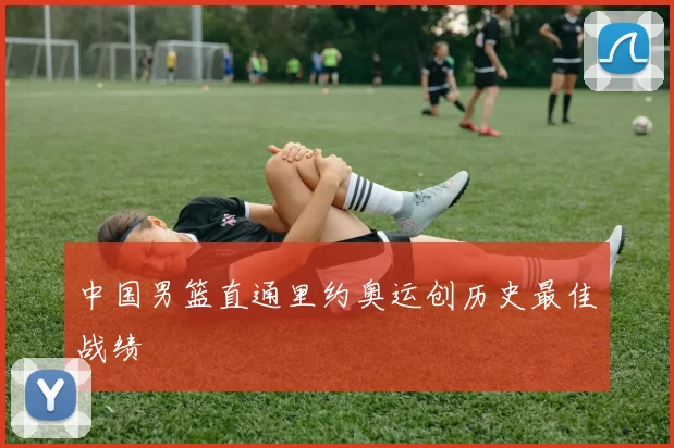 中国男篮直通里约奥运创历史最佳战绩