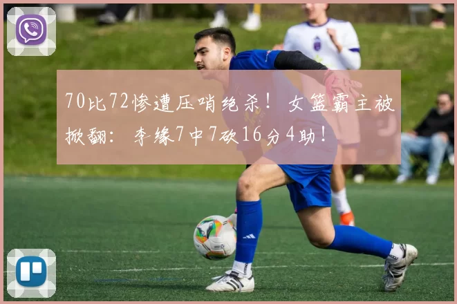 70比72惨遭压哨绝杀！女篮霸主被掀翻：李缘7中7砍16分4助！