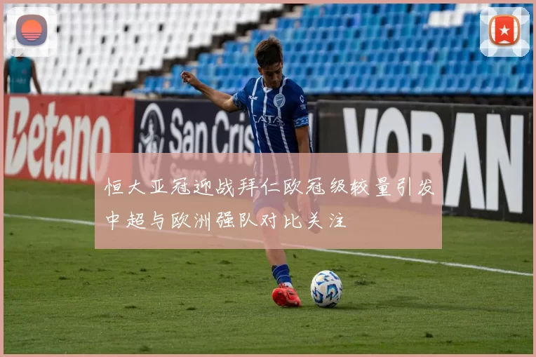 恒大亚冠迎战拜仁欧冠级较量引发中超与欧洲强队对比关注