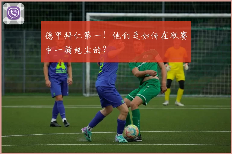 德甲拜仁第一!他们是如何在联赛中一骑绝尘的?