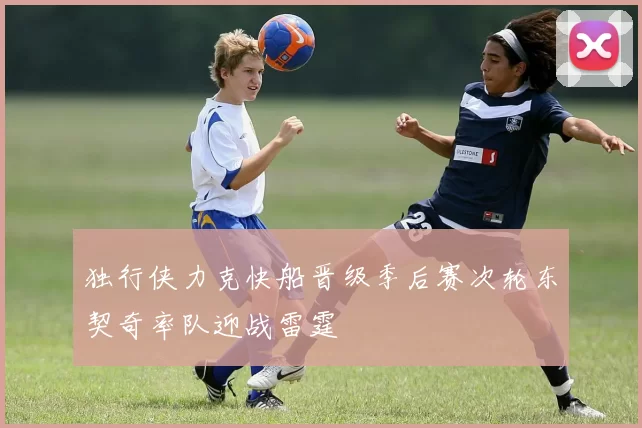 独行侠力克快船晋级季后赛次轮东契奇率队迎战雷霆