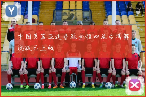 中国男篮亚运夺冠全程回放台湾解说版已上线