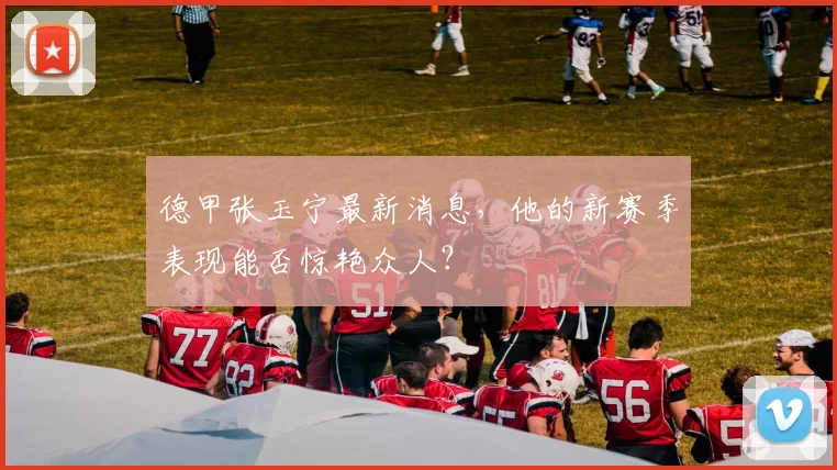 德甲张玉宁最新消息,他的新赛季表现能否惊艳众人?