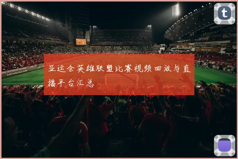 亚运会英雄联盟比赛视频回放与直播平台汇总