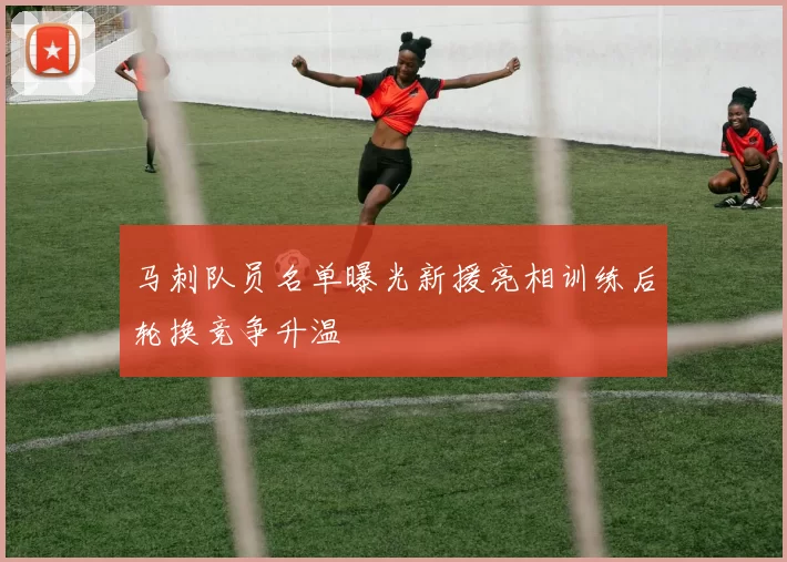 马刺队员名单曝光新援亮相训练后轮换竞争升温