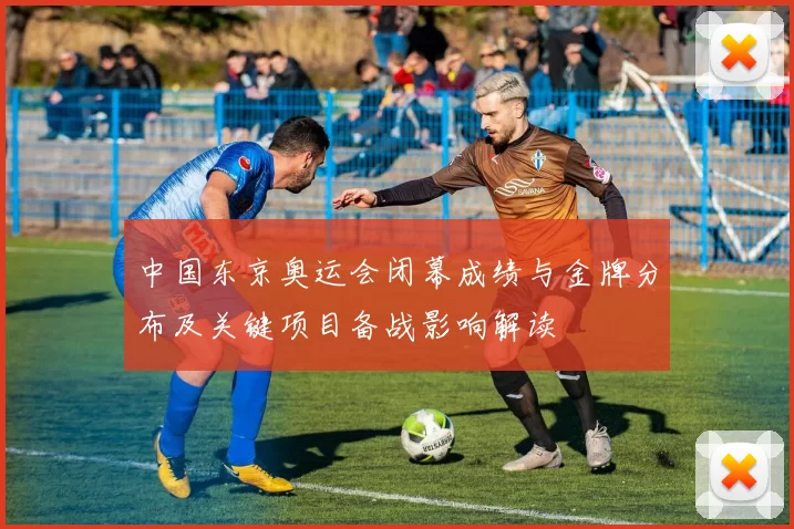 中国东京奥运会闭幕成绩与金牌分布及关键项目备战影响解读