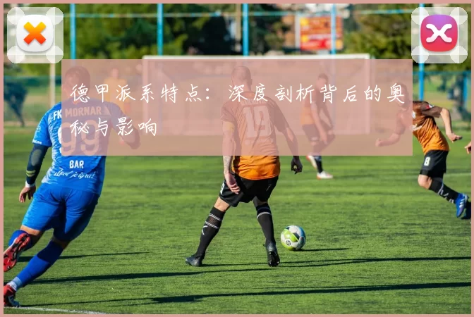 德甲派系特点:深度剖析背后的奥秘与影响