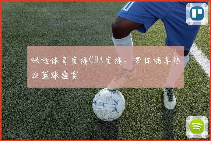 咪咕体育直播CBA直播,带你畅享热血篮球盛宴