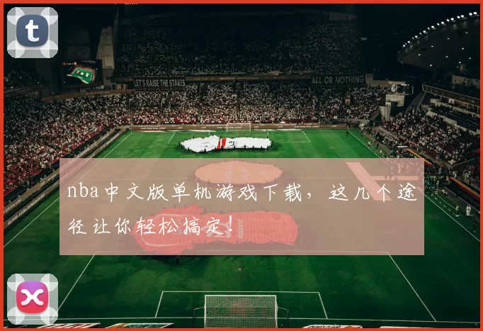 nba中文版单机游戏下载,这几个途径让你轻松搞定!