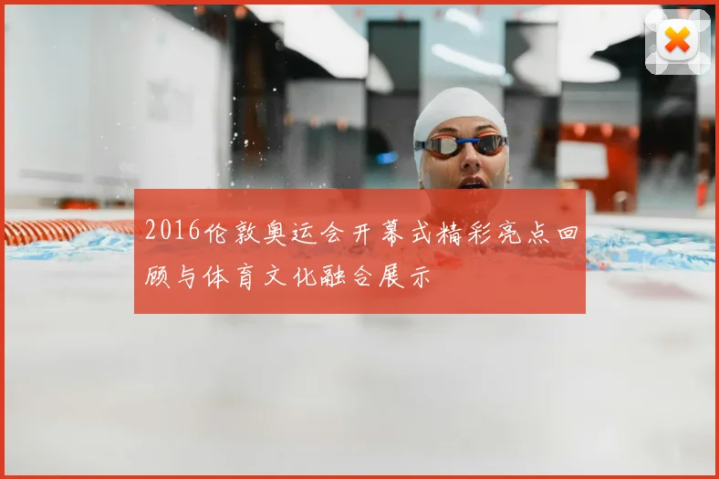 2016伦敦奥运会开幕式精彩亮点回顾与体育文化融合展示