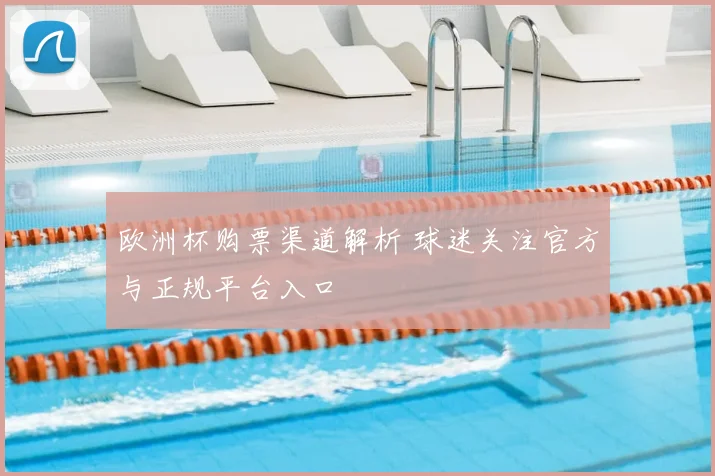 欧洲杯购票渠道解析 球迷关注官方与正规平台入口