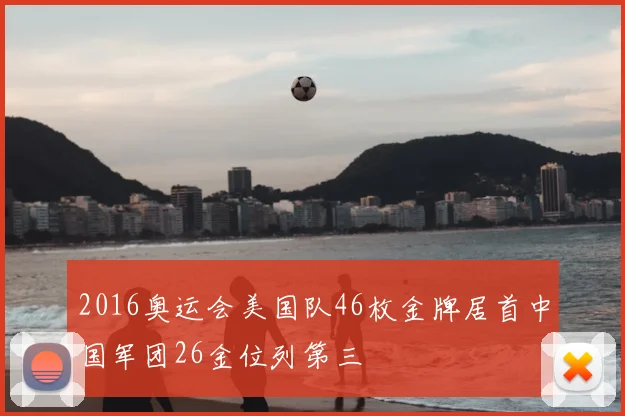 2016奥运会美国队46枚金牌居首中国军团26金位列第三