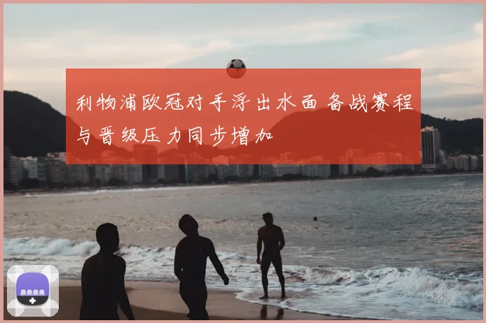 利物浦欧冠对手浮出水面 备战赛程与晋级压力同步增加
