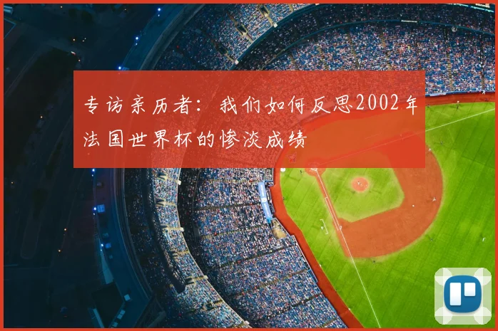 专访亲历者：我们如何反思2002年法国世界杯的惨淡成绩