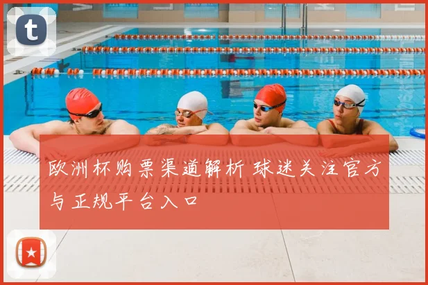 欧洲杯购票渠道解析 球迷关注官方与正规平台入口