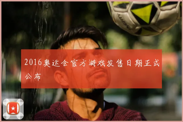2016奥运会官方游戏发售日期正式公布