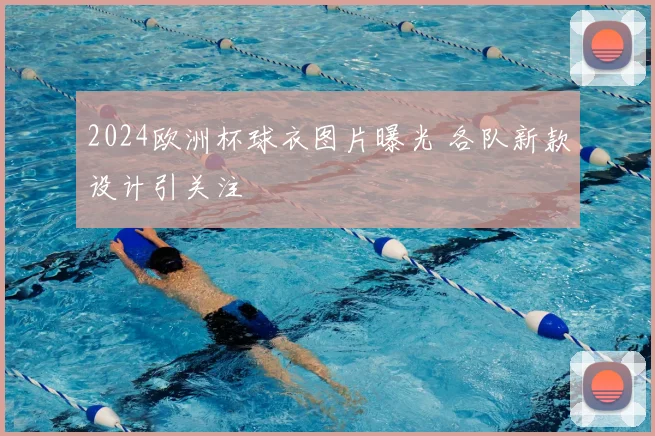 2024欧洲杯球衣图片曝光 各队新款设计引关注