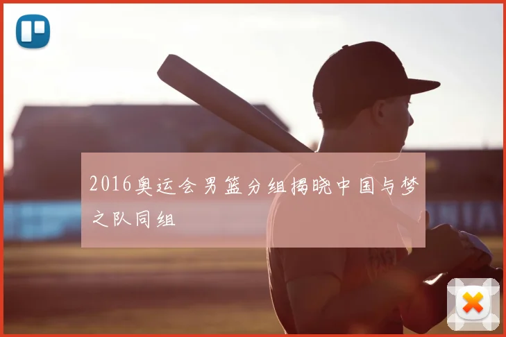 2016奥运会男篮分组揭晓中国与梦之队同组