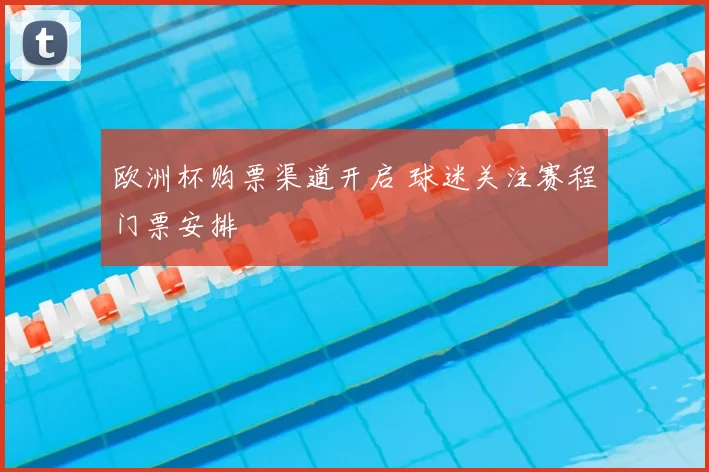 欧洲杯购票渠道开启 球迷关注赛程门票安排