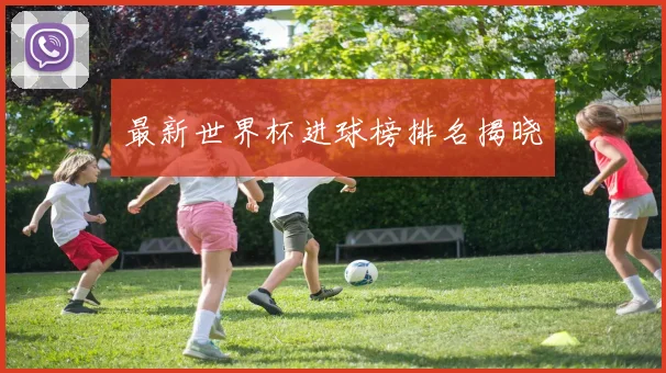最新世界杯进球榜排名揭晓